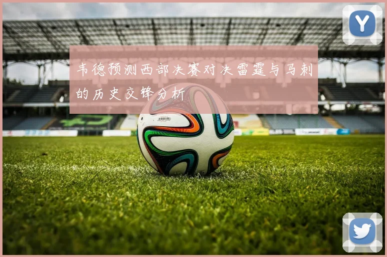 韦德预测西部决赛对决雷霆与马刺的历史交锋分析