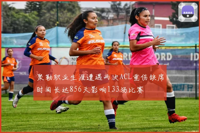 聚勒职业生涯遭遇两次ACL重伤缺席时间长达856天影响133场比赛
