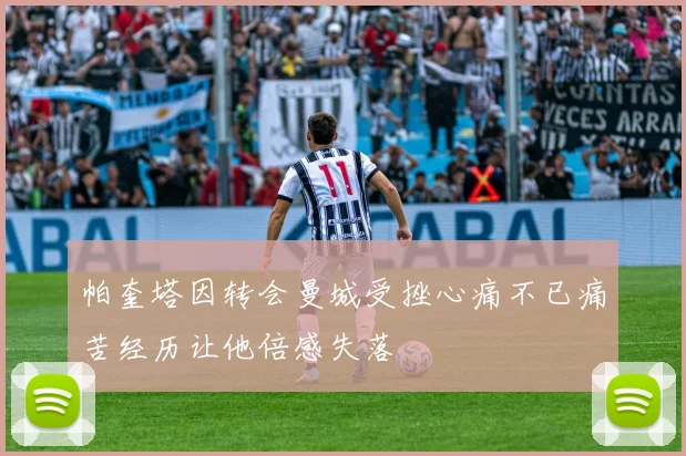 帕奎塔因转会曼城受挫心痛不已痛苦经历让他倍感失落