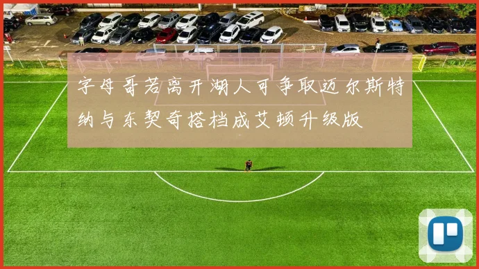 字母哥若离开湖人可争取迈尔斯特纳与东契奇搭档成艾顿升级版