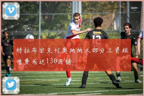 特拉布宗支付奥纳纳大部分工资租借费或达130万镑